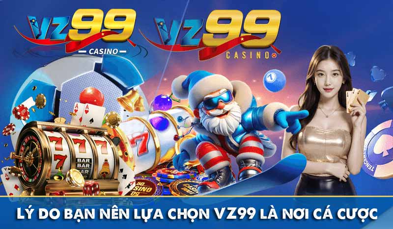 Lý do bạn nên lựa chọn VZ99 là nơi cá cược