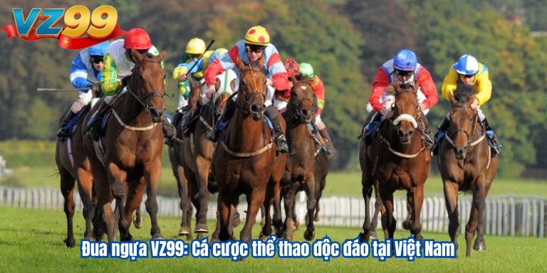 Đua ngựa VZ99: Cá cược thể thao độc đáo tại Việt Nam