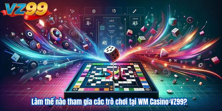 Làm thế nào tham gia các trò chơi tại WM Casino VZ99?