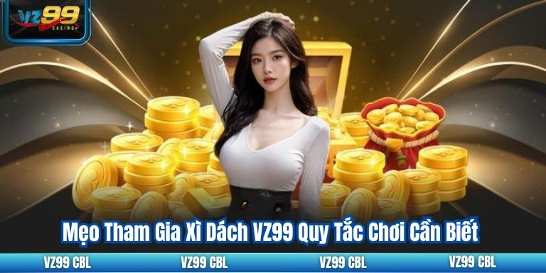 Mẹo Tham Gia Xì Dách VZ99 Quy Tắc Chơi Cần Biết