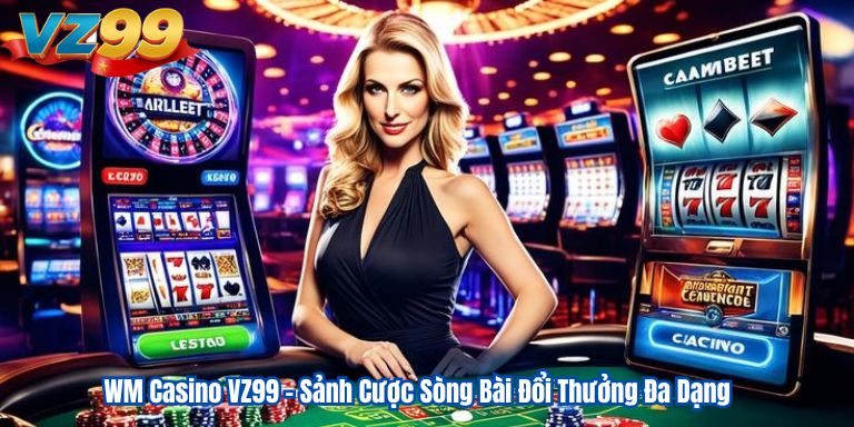 WM Casino VZ99 – Sảnh Cược Sòng Bài Đổi Thưởng Đa Dạng