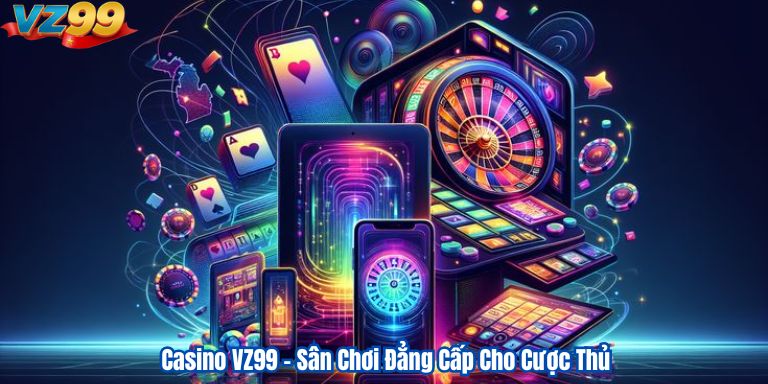 Casino VZ99 – Sân Chơi Đẳng Cấp Cho Cược Thủ