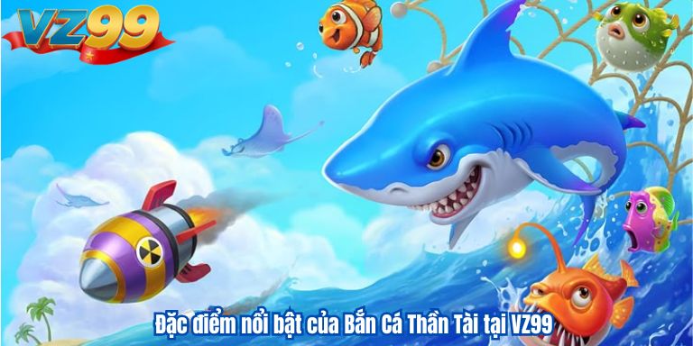 Đặc điểm nổi bật của Bắn Cá Thần Tài tại VZ99