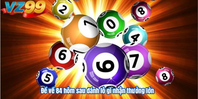 Đề về 84 hôm sau đánh lô gì nhận thưởng lớn