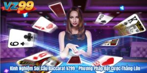 Kinh Nghiệm Soi Cầu Baccarat VZ99 – Phương Pháp Đặt Cược Thắng Lớn